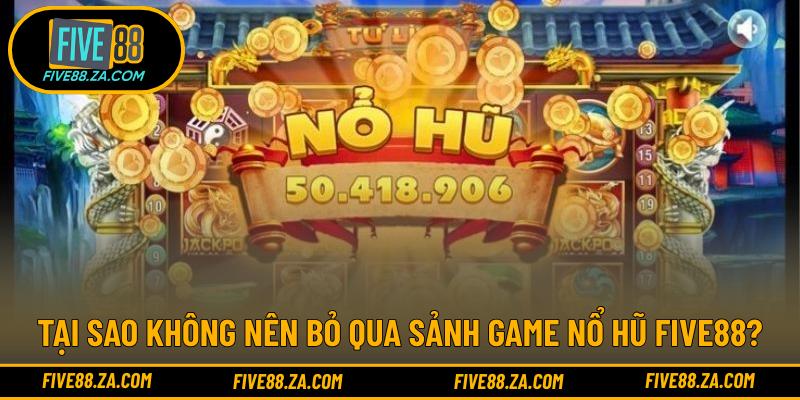 Tại sao không nên bỏ qua sảnh game nổ hũ FIVE88?