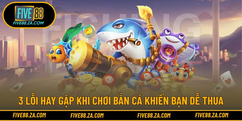 3 lỗi hay gặp khi chơi bắn cá khiến bạn dễ thua