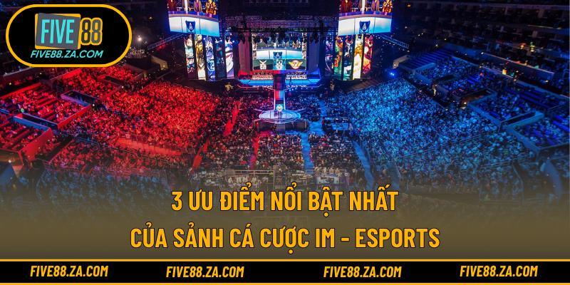3 ưu điểm nổi bật nhất của sảnh cá cược IM - eSports
