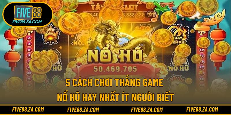 5 cách chơi thắng game nổ hũ hay nhất ít người biết