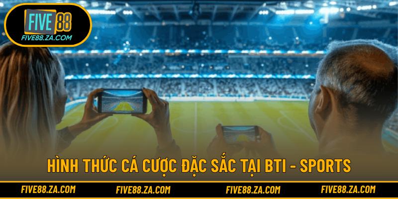 Hình thức cá cược đặc sắc tại Bti - Sports