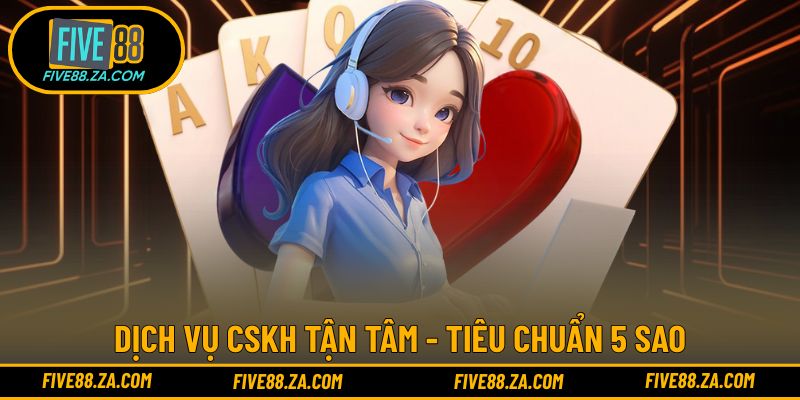 FIVE88 cung cấp dịch vụ CSKH tận tâm