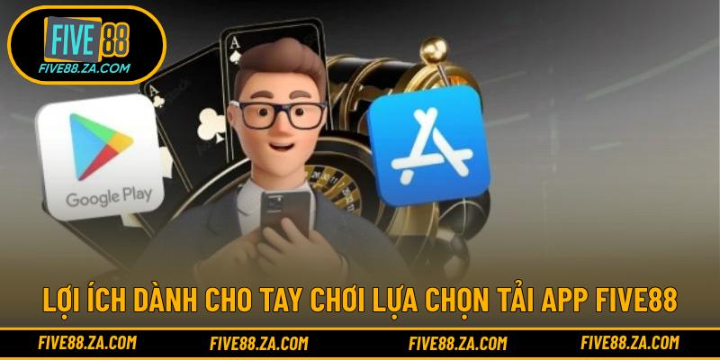 Lợi ích dành cho tay chơi lựa chọn tải app FIVE88