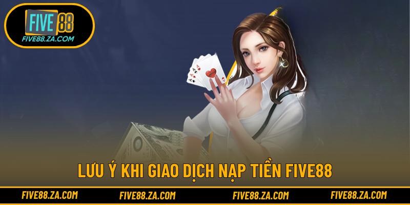 Lưu ý khi giao dịch nạp tiền FIVE88
