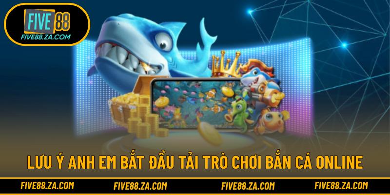 Lưu ý anh em bắt đầu tải trò chơi bắn cá online