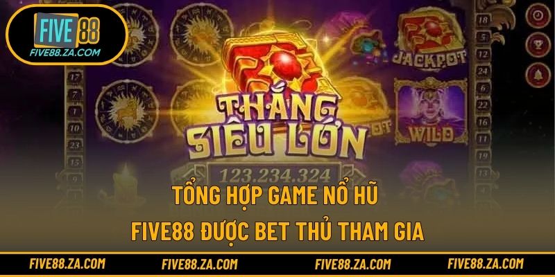 Tổng hợp game nổ hũ Five88 được bet người tham gia