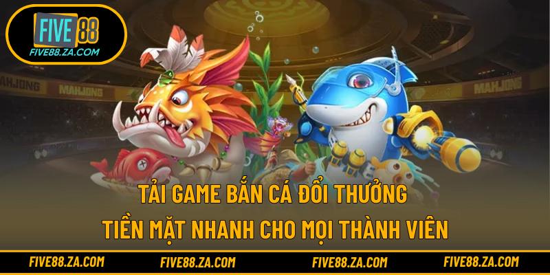 Tải game bắn cá đổi thưởng tiền mặt nhanh cho mọi thành viên
